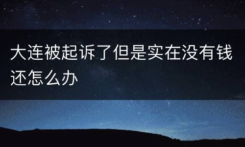大连被起诉了但是实在没有钱还怎么办