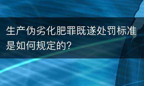 生产伪劣化肥罪既遂处罚标准是如何规定的?