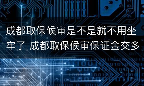 成都取保候审是不是就不用坐牢了 成都取保候审保证金交多少