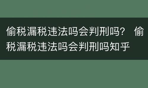 偷税漏税违法吗会判刑吗？ 偷税漏税违法吗会判刑吗知乎