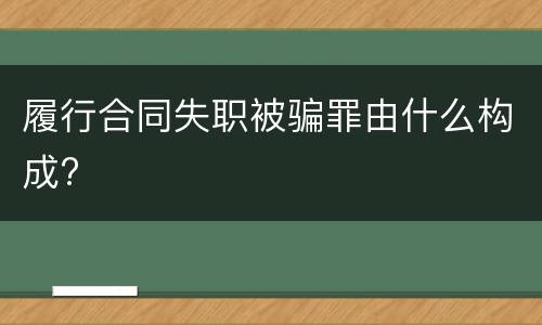 履行合同失职被骗罪由什么构成?