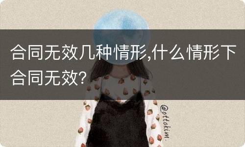 合同无效几种情形,什么情形下合同无效？