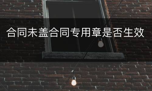 合同未盖合同专用章是否生效