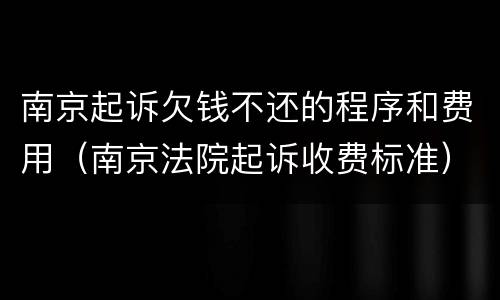 南京起诉欠钱不还的程序和费用（南京法院起诉收费标准）