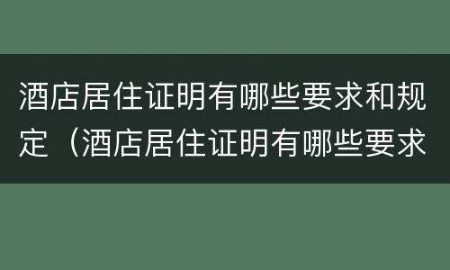 酒店居住证明有哪些要求和规定（酒店居住证明有哪些要求和规定呢）