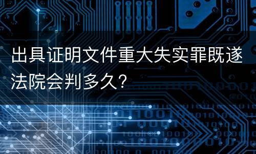 出具证明文件重大失实罪既遂法院会判多久?