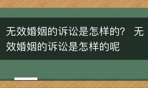 无效婚姻的诉讼是怎样的？ 无效婚姻的诉讼是怎样的呢