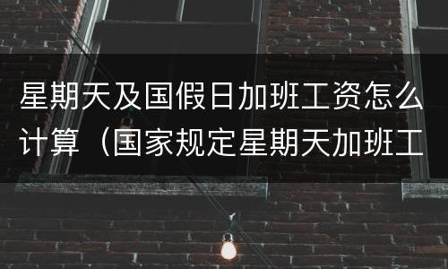 星期天及国假日加班工资怎么计算（国家规定星期天加班工资是平时的多少）
