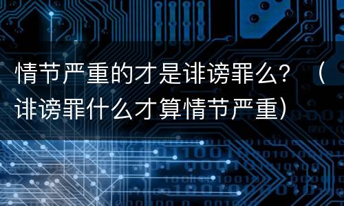 情节严重的才是诽谤罪么？（诽谤罪什么才算情节严重）