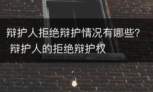辩护人拒绝辩护情况有哪些？ 辩护人的拒绝辩护权