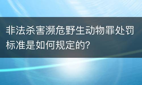 非法杀害濒危野生动物罪处罚标准是如何规定的？