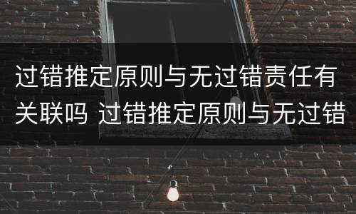 过错推定原则与无过错责任有关联吗 过错推定原则与无过错责任有关联吗