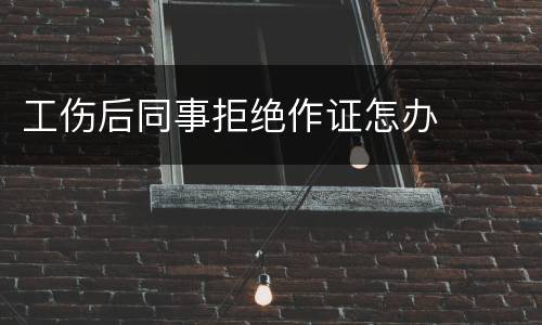 工伤后同事拒绝作证怎办