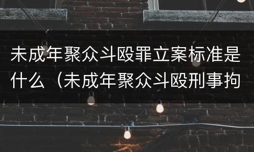 未成年聚众斗殴罪立案标准是什么（未成年聚众斗殴刑事拘留一般是多久）