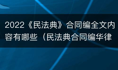 2022《民法典》合同编全文内容有哪些（民法典合同编华律网）