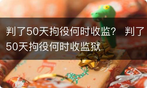 判了50天拘役何时收监？ 判了50天拘役何时收监狱