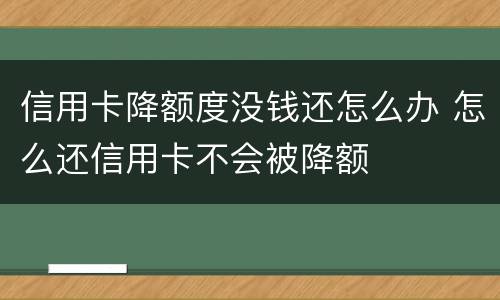 信用卡降额度没钱还怎么办 怎么还信用卡不会被降额