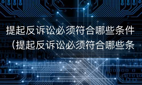 提起反诉讼必须符合哪些条件（提起反诉讼必须符合哪些条件呢）