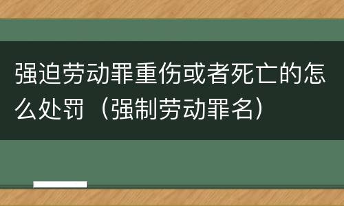 强迫劳动罪重伤或者死亡的怎么处罚（强制劳动罪名）