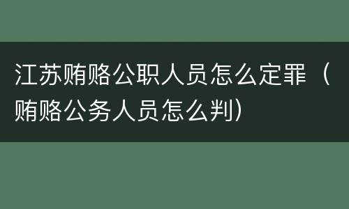 江苏贿赂公职人员怎么定罪（贿赂公务人员怎么判）