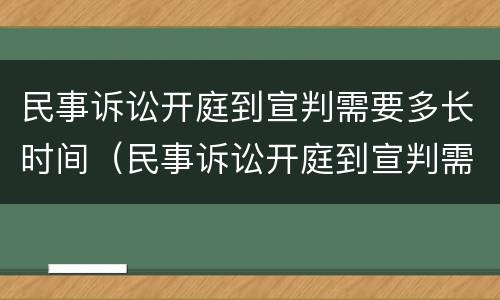 民事诉讼开庭到宣判需要多长时间（民事诉讼开庭到宣判需要多长时间完成）
