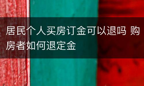 居民个人买房订金可以退吗 购房者如何退定金