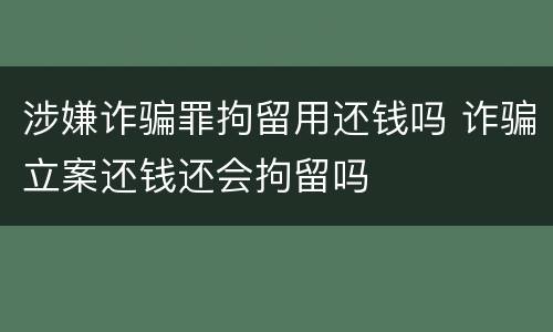 涉嫌诈骗罪拘留用还钱吗 诈骗立案还钱还会拘留吗