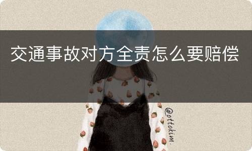 交通事故对方全责怎么要赔偿