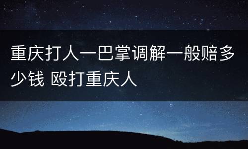 重庆打人一巴掌调解一般赔多少钱 殴打重庆人