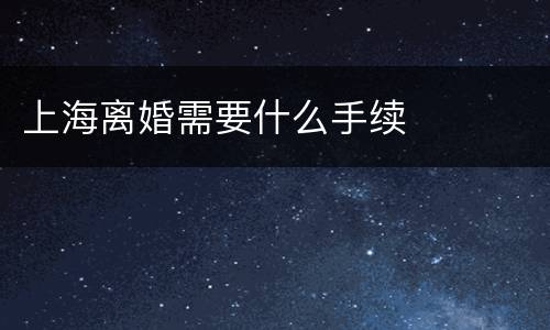 上海离婚需要什么手续