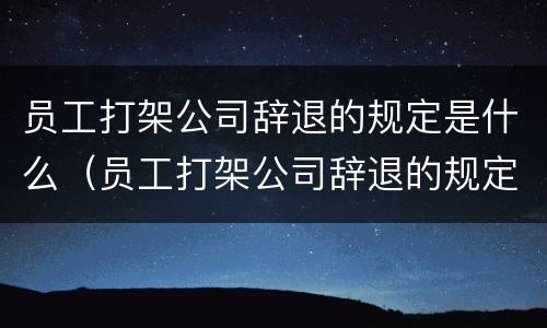 员工打架公司辞退的规定是什么（员工打架公司辞退的规定是什么呢）