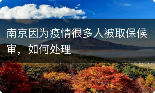 南京因为疫情很多人被取保候审，如何处理