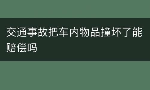 交通事故把车内物品撞坏了能赔偿吗
