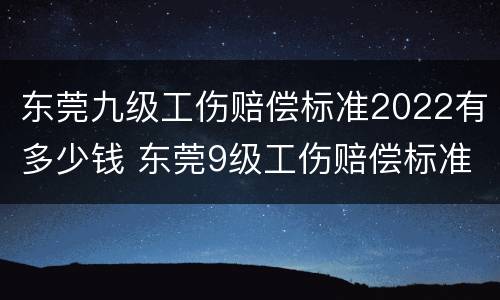 东莞九级工伤赔偿标准2022有多少钱 东莞9级工伤赔偿标准一览表
