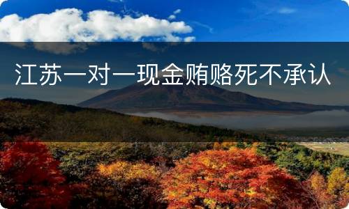 江苏一对一现金贿赂死不承认