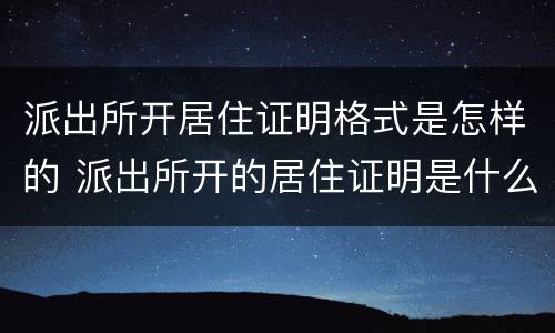 派出所开居住证明格式是怎样的 派出所开的居住证明是什么样的