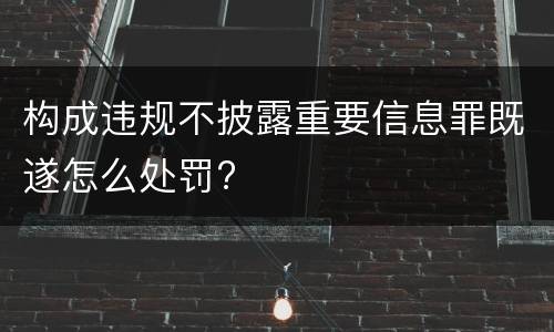 构成违规不披露重要信息罪既遂怎么处罚?