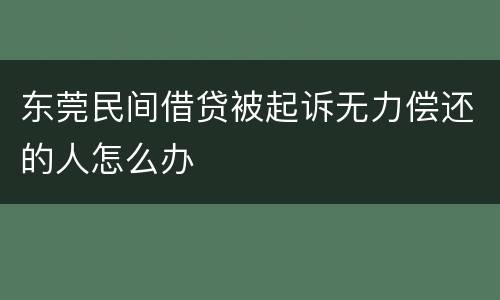 东莞民间借贷被起诉无力偿还的人怎么办