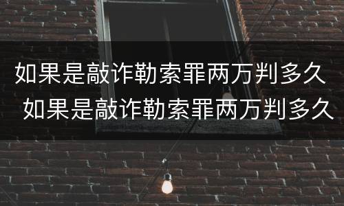 如果是敲诈勒索罪两万判多久 如果是敲诈勒索罪两万判多久刑期