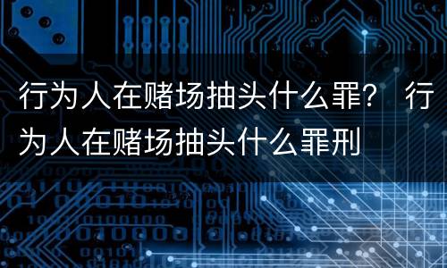 行为人在赌场抽头什么罪？ 行为人在赌场抽头什么罪刑