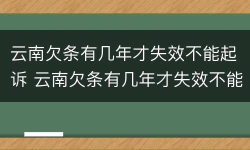 云南欠条有几年才失效不能起诉 云南欠条有几年才失效不能起诉了