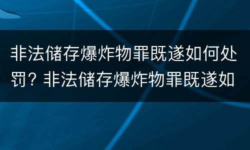 非法储存爆炸物罪既遂如何处罚? 非法储存爆炸物罪既遂如何处罚