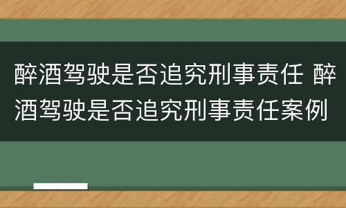 醉酒驾驶是否追究刑事责任 醉酒驾驶是否追究刑事责任案例