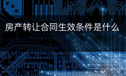 房产转让合同生效条件是什么