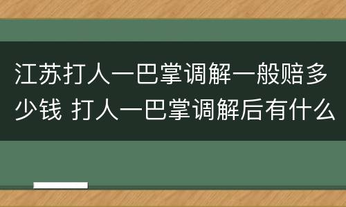 江苏打人一巴掌调解一般赔多少钱 打人一巴掌调解后有什么记录