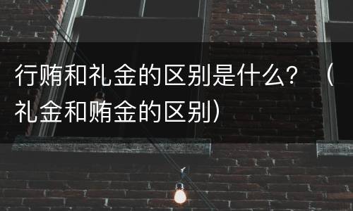 行贿和礼金的区别是什么？（礼金和贿金的区别）