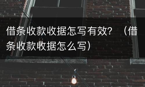 借条收款收据怎写有效?(借条收款收据怎么写)