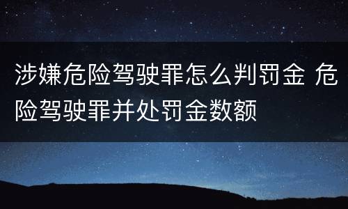 涉嫌危险驾驶罪怎么判罚金 危险驾驶罪并处罚金数额