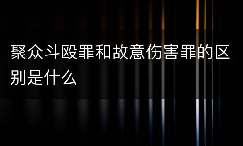 聚众斗殴罪和故意伤害罪的区别是什么