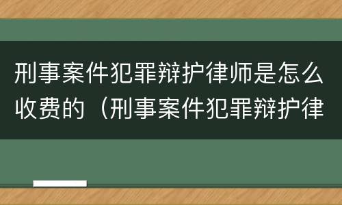 刑事案件犯罪辩护律师是怎么收费的（刑事案件犯罪辩护律师是怎么收费的呢）
